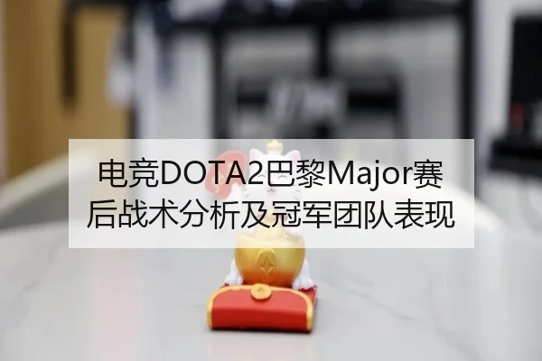 电竞DOTA2巴黎Major赛后战术分析及冠军团队表现